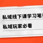 (8289期)私域线下课学习笔记,私域玩家必看【文档】