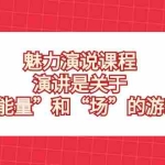 (8272期)魅力 演说课程,演讲是关于“能量”和“场”的游戏