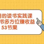 (8269期)超实用的 读书实践课,用一本书 多方位赚收益(53节课)