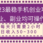 (8267期)2023最稳手机创业项目,主业、副业均可操作,每天只需2小时,日收入50~300+