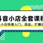 (8245期)抖音小店-全套课程,从0-1小白快速入门,选品,打爆店铺(131节课)