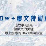 (8174期)10w+爆文特训营,追故事+热点,做爆文的关键  爆上加爆的10w+阅读法宝