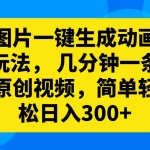 (8165期)图片一键生成动画玩法, 几分钟一条原创视频,简单轻松日入300+