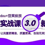 (8146期)dou+豆荚投放实战课3.0新版,让流量更精准,质量更高,告别无效流量