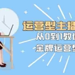 (8143期)运营型主播培训班:从0到1教你成为金牌运营型主播(25节课)