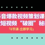 (8132期)2023抖音爆款视频-策划课,爆款短视频“破 圈”秘籍(6节课)