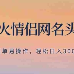 (8126期)抖音爆火情侣网名头像定制,简单易操作,轻松日入300+,无需养号