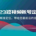(8124期)2023短视频账号-定位课,账号精准定位,带给您最前沿的定位思路(21节课)
