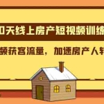(8121期)100天-线上房产短视频训练营,用短视频获客流量,加速房产人转型升级