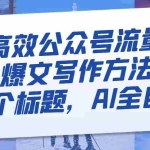 (8118期)最高效公众号流量主爆文写作方法,仅需一个标题,AI全自动生成