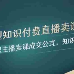 (8108期)实战型知识付费直播-卖课方法,知识主播卖课成交公式,知识主播孵化