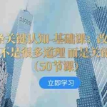 (8106期)五十条关键认知-基础课:改变人生靠的不是很多道理 而是关键 认知(50节…