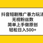 (8087期)抖音短剧推广暴力玩法,无视粉丝数,简单上手做原创,轻松日入500+