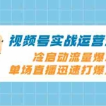 (8062期)视频号实战运营课2.0,冷启动流量爆发,单场直播迅速打爆直播间
