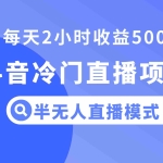 (8053期)抖音冷门直播项目,半无人模式,每天2小时收益500+