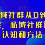 (8036期)高端 私域社群从0到1增长实战课,私域社群运营的认知和方法(37节课)