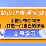(8034期)知识IP做课实战营,手把手带你30天打造一门自己的课程