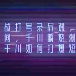 (8020期)千川实战打号录屏课,千川打爆直播间,千川瞬烧刺激自然流,千川如何打…