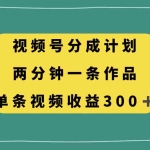 (8000期)视频号分成计划,两分钟一条作品,单视频收益300+