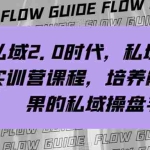 (7984期)私域·2.0时代,私域·总监实战营课程,培养能拿结果的私域操盘手