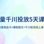 (7976期)巨量千川投放5天课程:抖音商品卡+爆款图文+千川投流线上课
