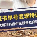 (7926期)中医-书单号变现特训营,一站式解决抖音中医起号及变现问题(14节课)