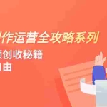(7924期)短视频创作运营-全攻略系列,掌握短视频创收秘籍,实现财富自由(4节课)