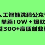 (7920期)人工智能洗稿公众号单篇10W+爆款,日引300+高质创业粉!