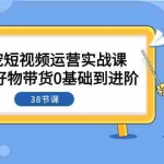 (7915期)萌宠·短视频运营实战课:萌宠好物带货0基础到进阶(38节课)