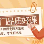 (7914期)如何做一门·品质好课,知识IP做课变现方法论,高品质,才有好成交(11节)
