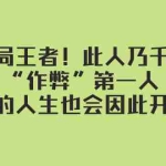 (7902期)某付费文章:破局王者!此人乃千古“作弊”第一人,你的人生也会因此开挂
