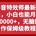 (7897期)抖音特效师最新玩法,小白也能月入10000+,无脑操作保姆级教程