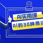 (7888期)AI·实用课:Al的·30种用法,工作效率提升数倍(31节课)