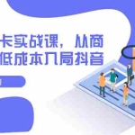 (7875期)抖音商品卡实战课,从商城开始,低成本入局抖音(13节课)