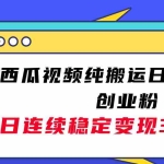 (7872期)西瓜视频纯搬运日引200+创业粉,日连续变现3000+实操教程!