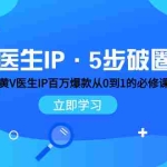 (7836期)医生IP·5步破圈:黄V医生IP百万爆款从0到1的必修课 学习内容运营的底层…