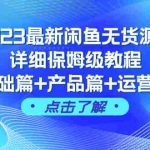 (7827期)2023最新闲鱼无货源超详细保姆级教程,基础篇+产品篇+运营篇(43节课)