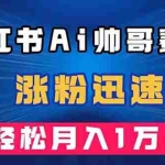 (7800期)小红书AI帅哥赛道 ,涨粉迅速,轻松月入万元(附软件)