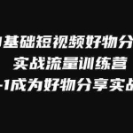 (7792期)0基础短视频好物分享实战流量训练营,从0-1成为好物分享实战达人