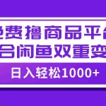 (7791期)【全网首发】日入1000+免费撸商品平台+闲鱼双平台硬核变现,小白轻松上手