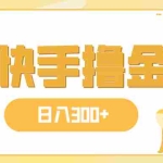 (7785期)日入300+,快手撸金项目,可矩阵