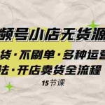 (7779期)微信视频号小店无货源实战 不囤货·不刷单·多种运营方法·开店卖货全流程