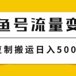 (7747期)大鱼号流量变现玩法,播放量越高收益越高,无脑搬运复制日入500+