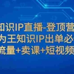 (7731期)抖音知识IP直播-登顶营课程:成交为王知识IP出单必修课  流量+卖课+短视频
