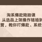 (7725期)淘系爆款陪跑课 从选品上架操作链接到付费放大 全店运营 打爆款 系统做好店