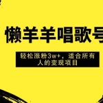 (7721期)懒羊羊唱歌号,轻松涨粉3w+,适合所有人的变现项目!