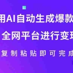 (7682期)利用AI批量生产出爆款内容,全平台进行变现,复制粘贴日入500+