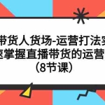 (7672期)直播带货人货场-运营打法实战课:快速掌握直播带货的运营策略(8节课)