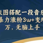 (7674期)一张图搭配一段音乐,3天暴力涨粉3w+变现上万,无脑上手