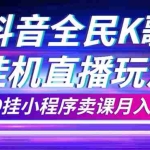(7661期)抖音全民K歌直播不露脸玩法,29.9挂小程序卖课月入10万